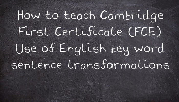 How to teach Cambridge First Certificate (FCE) Use of English key word sentence transformations