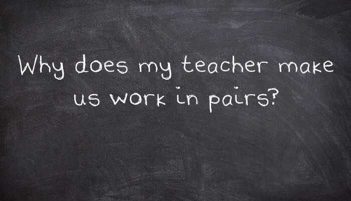 Why does my teacher make us work in pairs?