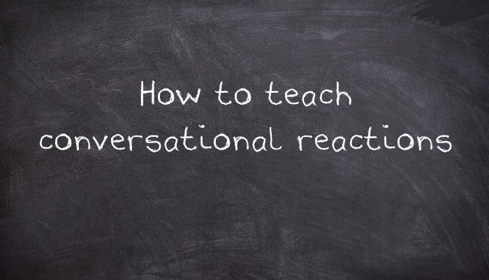 How to teach conversational reactions