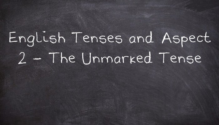English Tenses and Aspect 2 - The Unmarked Tense
