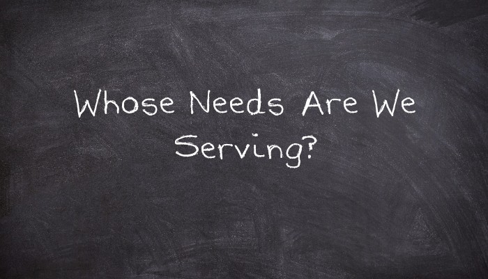 Whose Needs Are We Serving?
