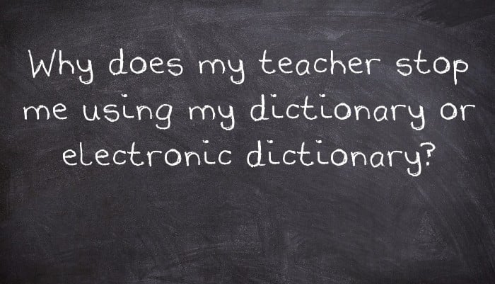 Why does my teacher stop me using my dictionary or electronic dictionary?