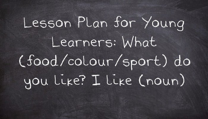 Lesson Plan for Young Learners: What (food/colour/sport) do you like? I like (noun)
