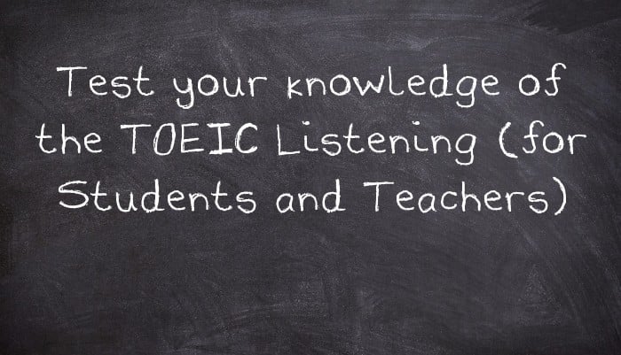 Test your knowledge of the TOEIC Listening (for Students and Teachers)