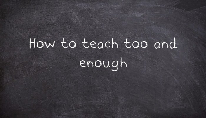 How to teach too and enough