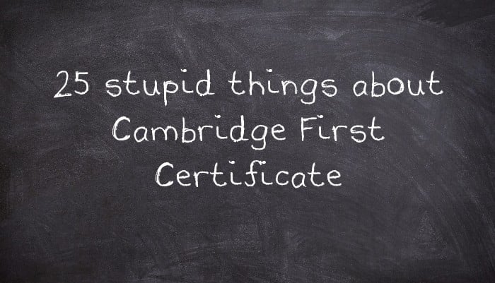 25 stupid things about Cambridge First Certificate
