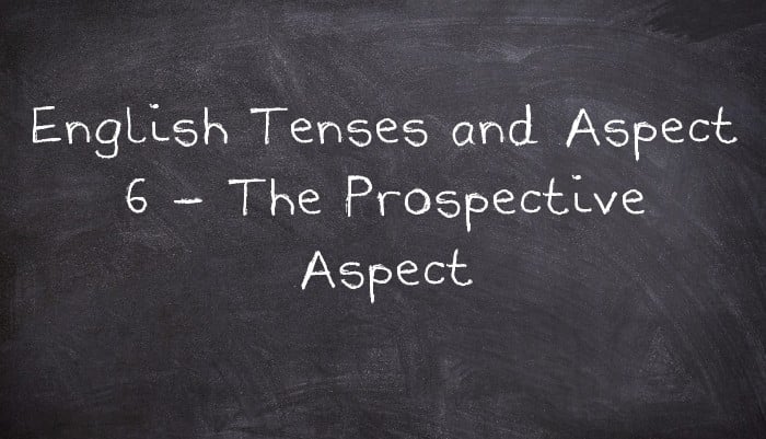 English Tenses and Aspect 6 - The Prospective Aspect
