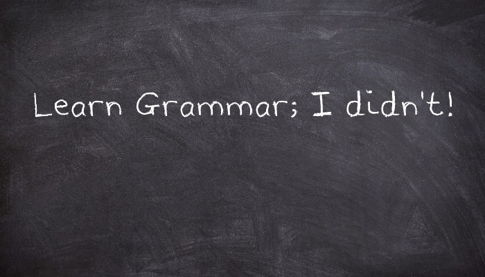 Learn Grammar; I didn't!