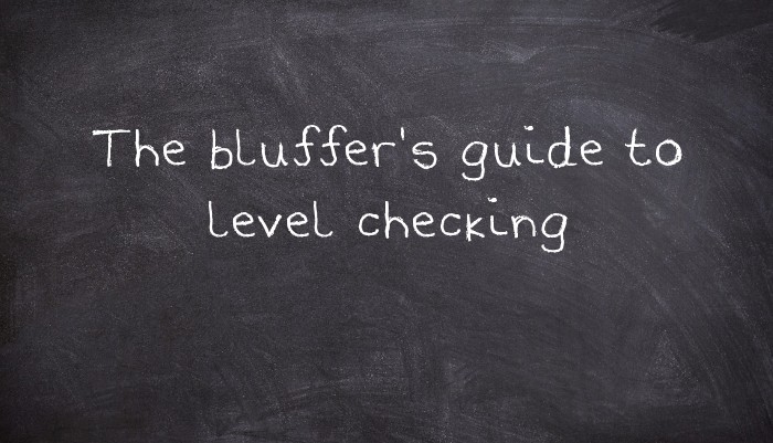 The bluffer's guide to level checking