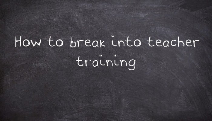 How to break into teacher training