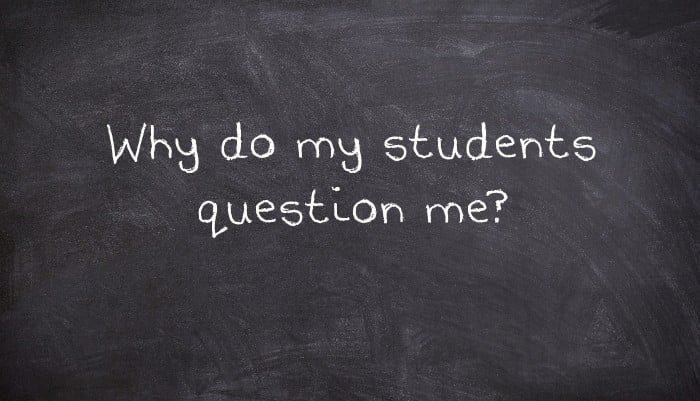 Why do my students question me?