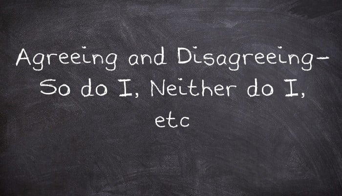 Agreeing and Disagreeing- So do I, Neither do I, etc