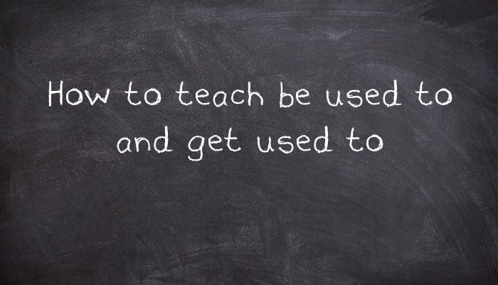 How to teach be used to and get used to