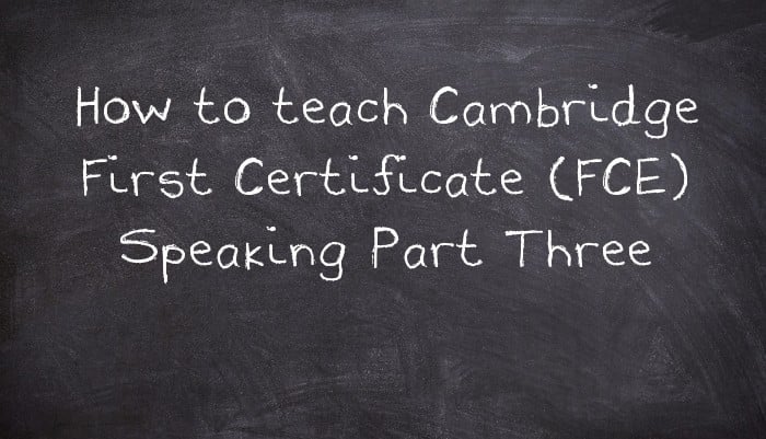 How to teach Cambridge First Certificate (FCE) Speaking Part Three