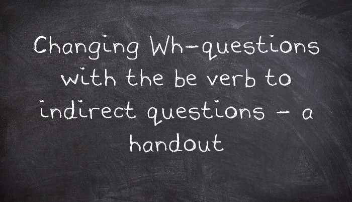Changing Wh-questions with the be verb to indirect questions - a handout