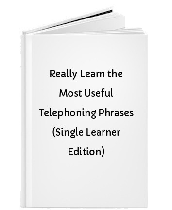 Really Learn the Most Useful Telephoning Phrases (Single Learner Edition)